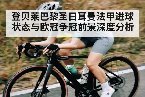 登贝莱巴黎圣日耳曼法甲进球状态与欧冠争冠前景深度分析（JSEsports）