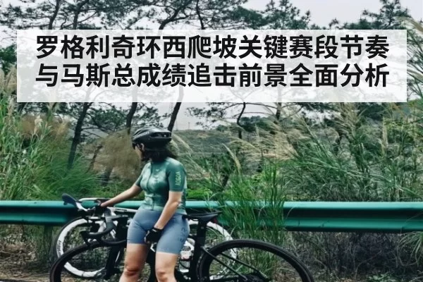 罗格利奇环西爬坡关键赛段节奏与马斯总成绩追击前景全面分析（JSEsports）